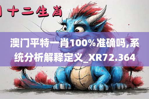 澳门平特一肖100%准确吗,系统分析解释定义_XR72.364