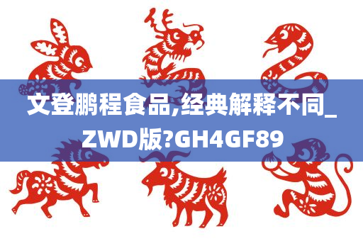 文登鹏程食品,经典解释不同_ZWD版?GH4GF89