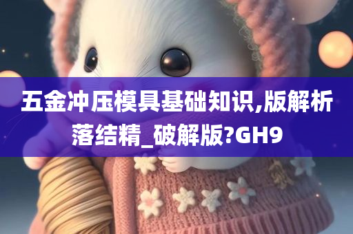 五金冲压模具基础知识,版解析落结精_破解版?GH9