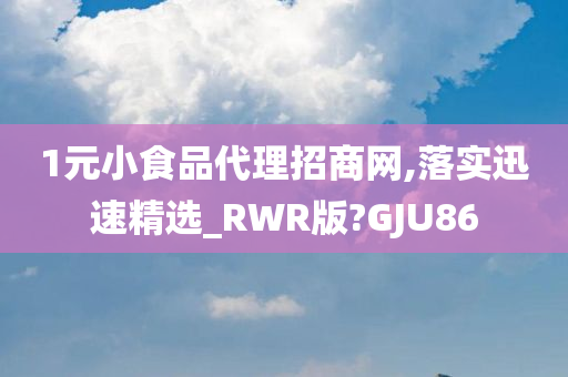 1元小食品代理招商网,落实迅速精选_RWR版?GJU86