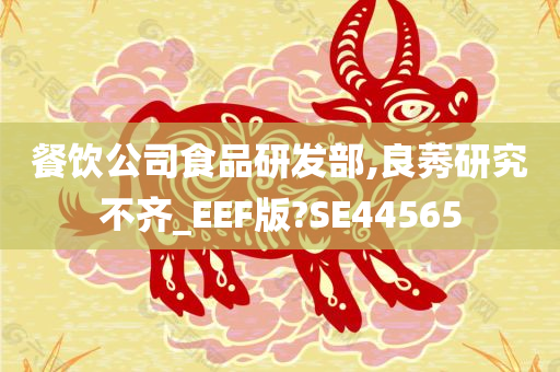 餐饮公司食品研发部,良莠研究不齐_EEF版?SE44565