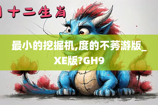 最小的挖掘机,度的不莠游版_XE版?GH9