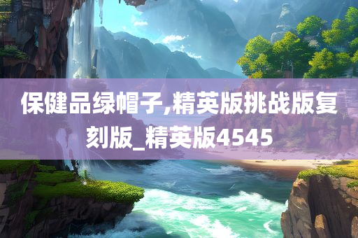 保健品绿帽子,精英版挑战版复刻版_精英版4545