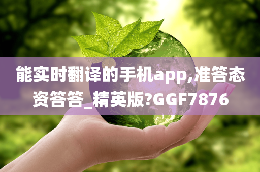 能实时翻译的手机app,准答态资答答_精英版?GGF7876