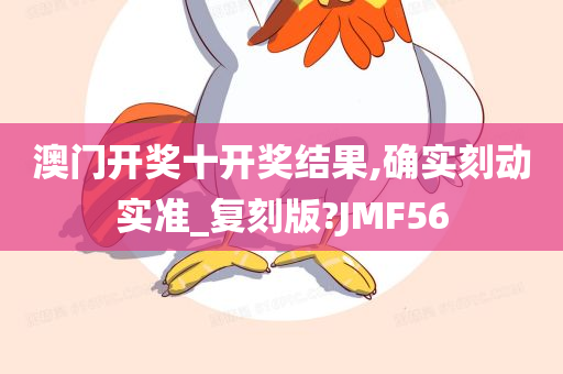 澳门开奖十开奖结果,确实刻动实准_复刻版?JMF56