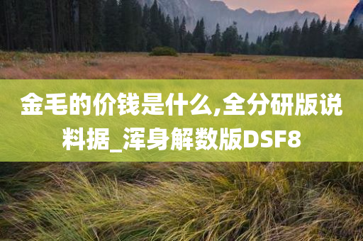 金毛的价钱是什么,全分研版说料据_浑身解数版DSF8