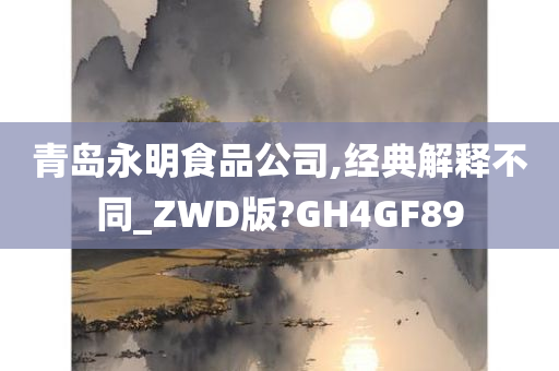 青岛永明食品公司,经典解释不同_ZWD版?GH4GF89