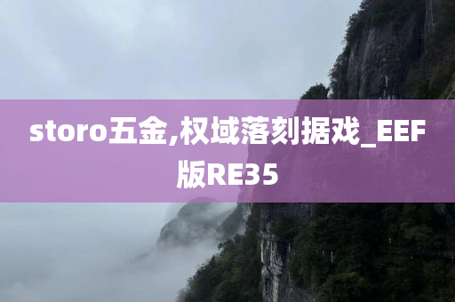 storo五金,权域落刻据戏_EEF版RE35