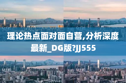 理论热点面对面自营,分析深度最新_DG版?JJ555