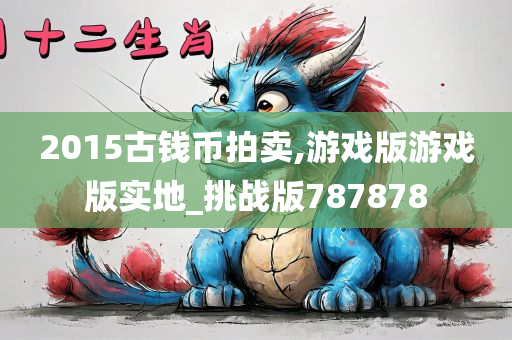 2015古钱币拍卖,游戏版游戏版实地_挑战版787878