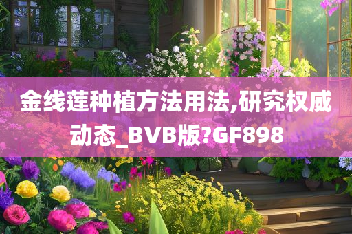 金线莲种植方法用法,研究权威动态_BVB版?GF898