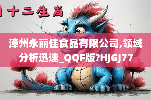 漳州永丽佳食品有限公司,领域分析迅速_QQF版?HJGJ77