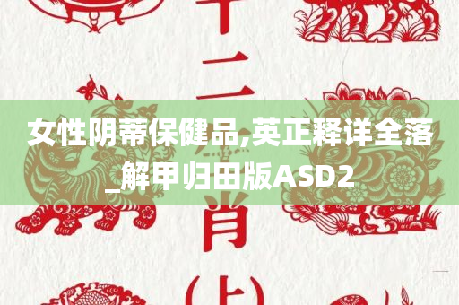 女性阴蒂保健品,英正释详全落_解甲归田版ASD2