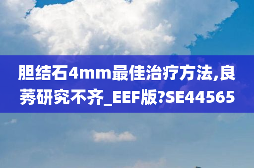 胆结石4mm最佳治疗方法,良莠研究不齐_EEF版?SE44565