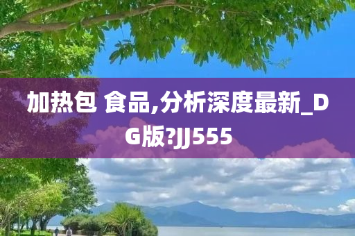 加热包 食品,分析深度最新_DG版?JJ555