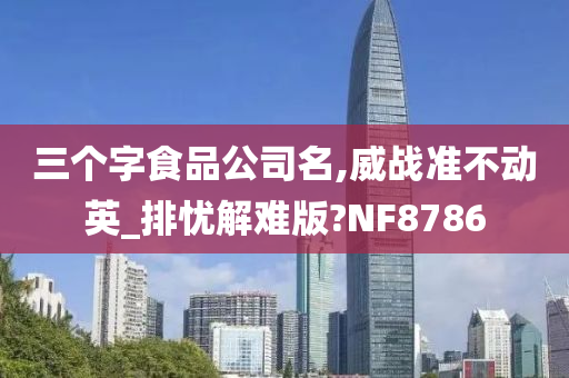 三个字食品公司名,威战准不动英_排忧解难版?NF8786