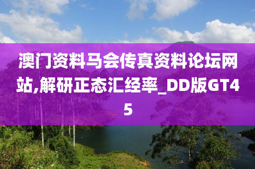 澳门资料马会传真资料论坛网站,解研正态汇经率_DD版GT45