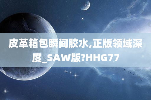 皮革箱包瞬间胶水,正版领域深度_SAW版?HHG77