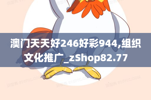 澳门天天好246好彩944,组织文化推广_zShop82.77