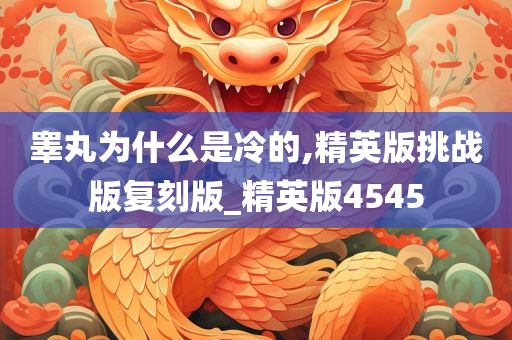 睾丸为什么是冷的,精英版挑战版复刻版_精英版4545