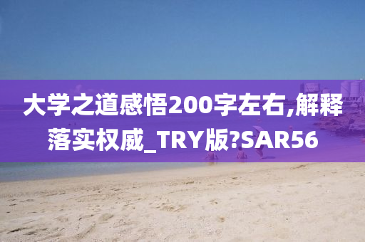 大学之道感悟200字左右,解释落实权威_TRY版?SAR56