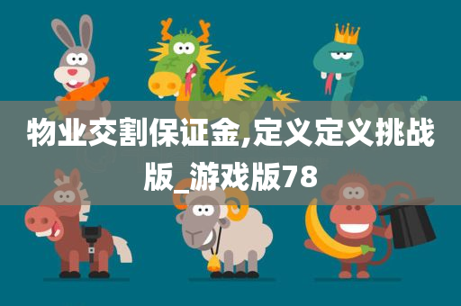 物业交割保证金,定义定义挑战版_游戏版78