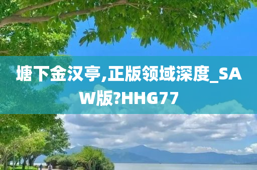 塘下金汉亭,正版领域深度_SAW版?HHG77