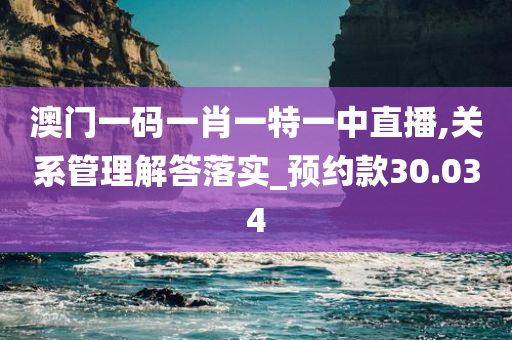 澳门一码一肖一特一中直播,关系管理解答落实_预约款30.034