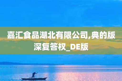 嘉汇食品湖北有限公司,典的版深复答权_DE版