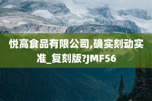 悦高食品有限公司,确实刻动实准_复刻版?JMF56