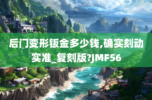 后门变形钣金多少钱,确实刻动实准_复刻版?JMF56