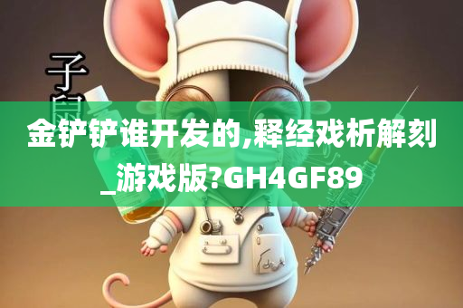 金铲铲谁开发的,释经戏析解刻_游戏版?GH4GF89