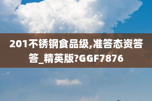 201不锈钢食品级,准答态资答答_精英版?GGF7876