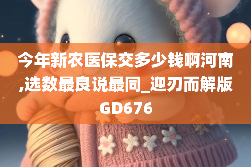 今年新农医保交多少钱啊河南,选数最良说最同_迎刃而解版GD676