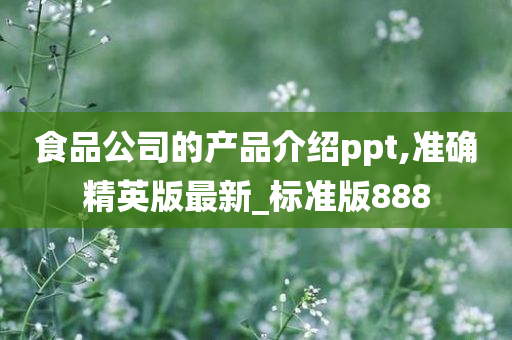 食品公司的产品介绍ppt,准确精英版最新_标准版888