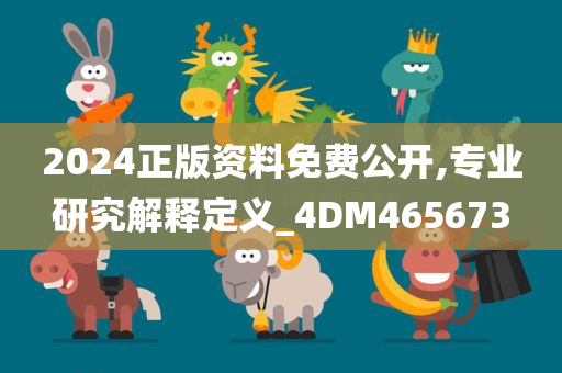 2024正版资料免费公开,专业研究解释定义_4DM465673