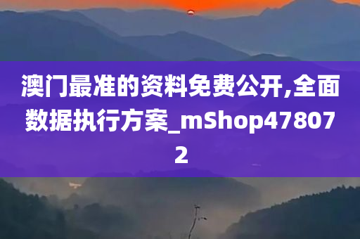 澳门最准的资料免费公开,全面数据执行方案_mShop478072