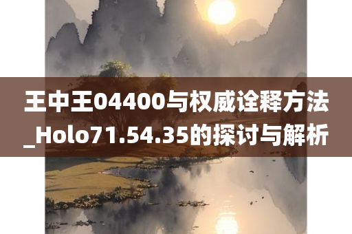 王中王04400与权威诠释方法_Holo71.54.35的探讨与解析