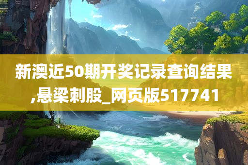 新澳近50期开奖记录查询结果,悬梁刺股_网页版517741