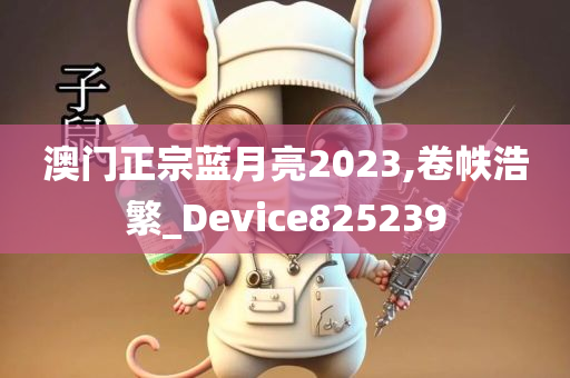 澳门正宗蓝月亮2023,卷帙浩繁_Device825239