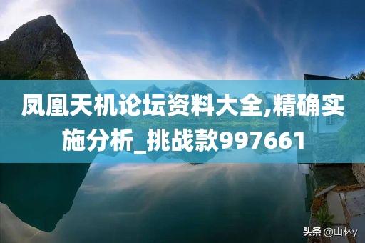 凤凰天机论坛资料大全,精确实施分析_挑战款997661