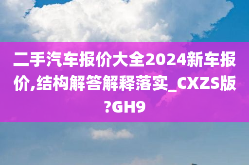 二手汽车报价大全2024新车报价,结构解答解释落实_CXZS版?GH9