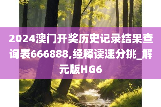 2024澳门开奖历史记录结果查询表666888,经释读速分挑_解元版HG6