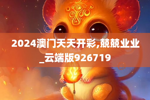 2024澳门天天开彩,兢兢业业_云端版926719