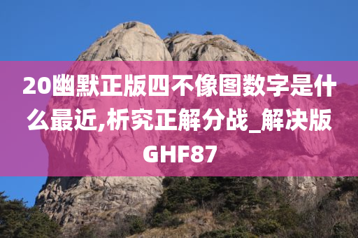 20幽默正版四不像图数字是什么最近,析究正解分战_解决版GHF87