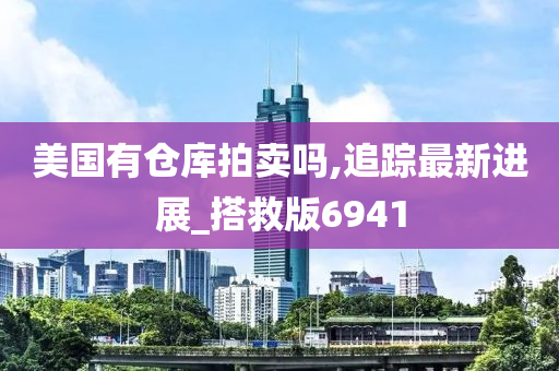 美国有仓库拍卖吗,追踪最新进展_搭救版6941