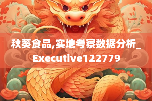 秋葵食品,实地考察数据分析_Executive122779