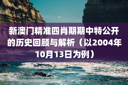 新澳门精准四肖期期中特公开的历史回顾与解析（以2004年10月13日为例）