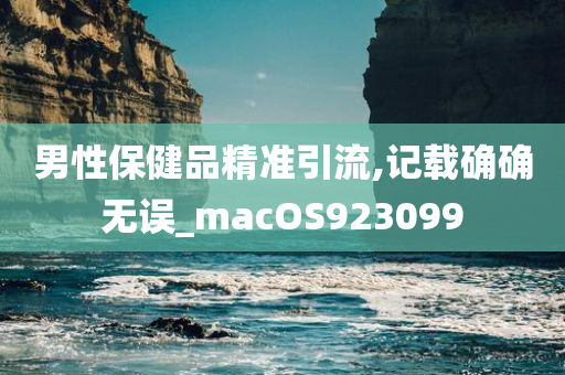 男性保健品精准引流,记载确确无误_macOS923099