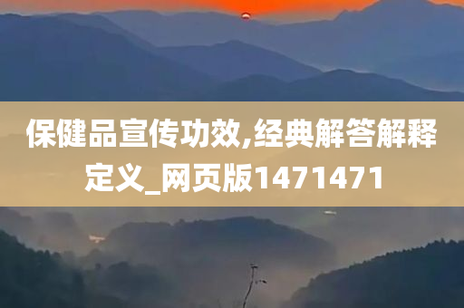 保健品宣传功效,经典解答解释定义_网页版1471471